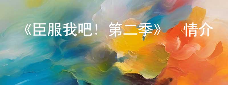 曾薦的網絡影視資源,《臣服我吧！第二季》詳情介紹_臣服我吧！第二季已完結在線觀看_臣服我吧！第二季迅雷下載_日漫